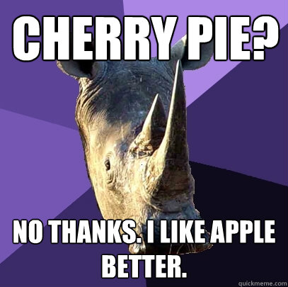 Cherry pie? No thanks. I like apple better.  Sexually Oblivious Rhino