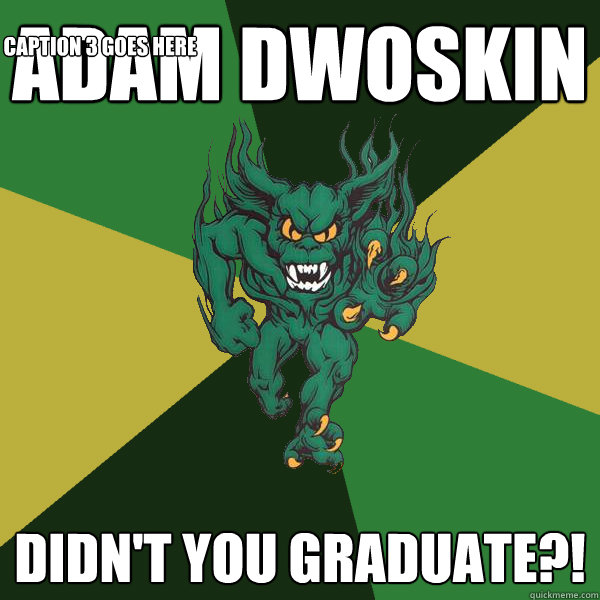 Adam Dwoskin DIDN'T YOU GRADUATE?! Caption 3 goes here  Green Terror