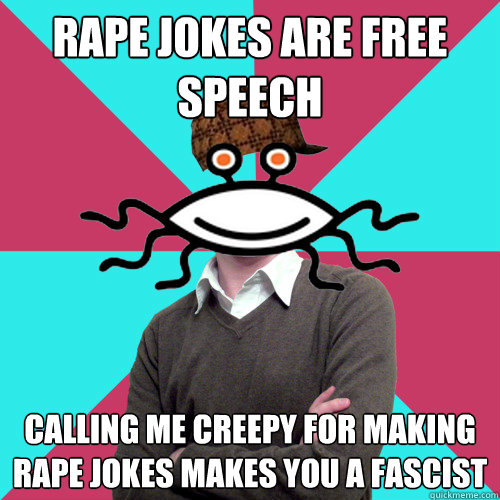 rape jokes are free speech calling me creepy for making rape jokes makes you a fascist - rape jokes are free speech calling me creepy for making rape jokes makes you a fascist  Scumbag Privilege Denying rAtheism