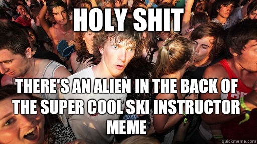 Holy shit There's an alien in the back of the super cool ski instructor meme  Sudden Clarity Clarence