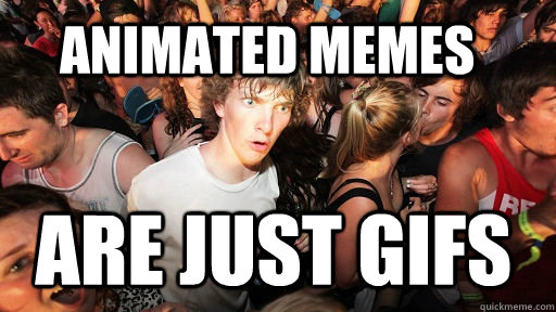 Animated memes are just gifs  Sudden Clarity Clarence