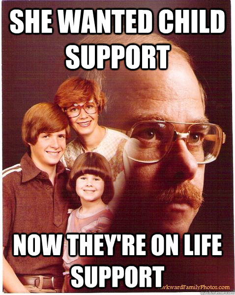 she wanted child support now they're on life support  Vengeance Dad