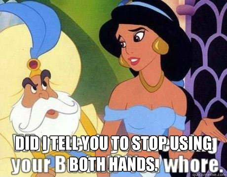  Did I tell you to stop using both hands. -  Did I tell you to stop using both hands.  Jasmine