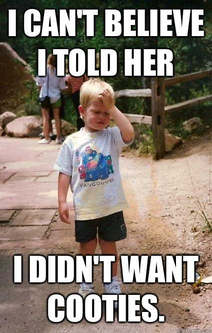 I can't believe I told her I didn't want cooties.  Regretful Toddler
