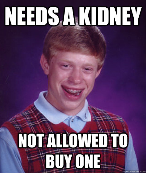 needs a kidney not allowed to buy one - needs a kidney not allowed to buy one  Bad Luck Brian