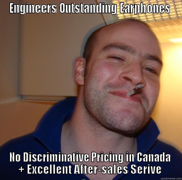 ENGINEERS OUTSTANDING EARPHONES NO DISCRIMINATIVE PRICING IN CANADA + EXCELLENT AFTER-SALES SERIVE Good Guy Greg 