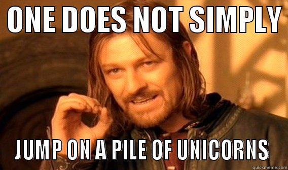 One does not simply jump on a pile of unicorns -  ONE DOES NOT SIMPLY  JUMP ON A PILE OF UNICORNS One Does Not Simply