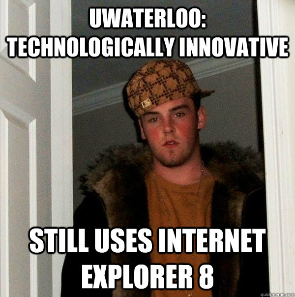 Uwaterloo: Technologically Innovative Still uses Internet Explorer 8  Scumbag Steve