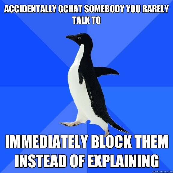 Accidentally Gchat somebody you rarely talk to immediately block them instead of explaining  Socially Awkward Penguin