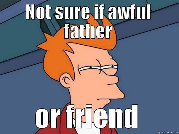 NOT SURE IF AWFUL FATHER OR FRIEND Futurama Fry