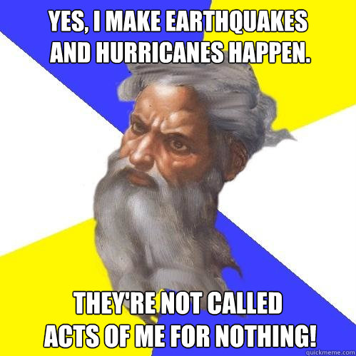 Yes, I Make Earthquakes
 and Hurricanes Happen. They're Not Called
 Acts of Me For Nothing!  Advice God