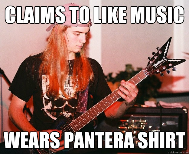 claims to like music wears pantera shirt  Annoying Metal Kid
