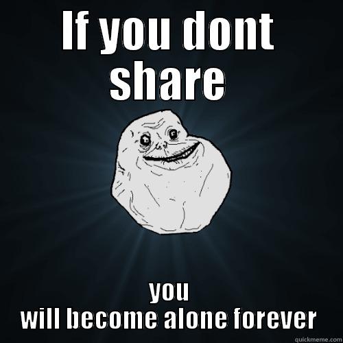 IF YOU DONT SHARE YOU WILL BECOME ALONE FOREVER Forever Alone
