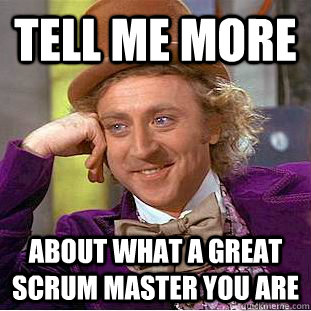 tell me more about what a great scrum master you are - tell me more about what a great scrum master you are  Creepy Wonka