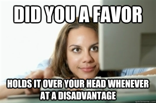 did you a favor holds it over your head whenever at a disadvantage - did you a favor holds it over your head whenever at a disadvantage  Creepy Stalker Girl