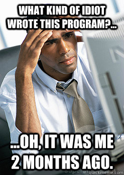 what kind of idiot wrote this program?... ...oh, it was me 2 months ago.  