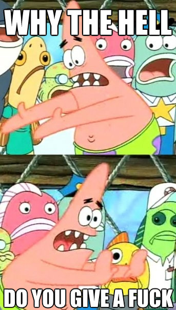 WHY the hell DO YOU GIVE A FUCK  Push it somewhere else Patrick