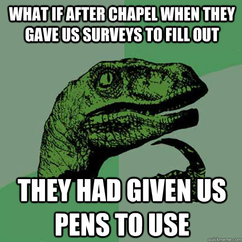 What if after chapel when they gave us surveys to fill out They had given us pens to use  Philosoraptor