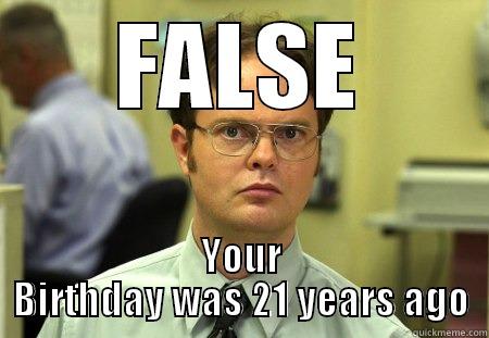 FALSE YOUR BIRTHDAY WAS 21 YEARS AGO Schrute