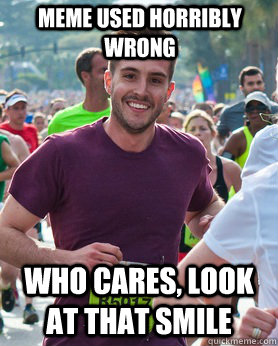 Meme used horribly wrong Who cares, look at that smile  Ridiculously photogenic guy