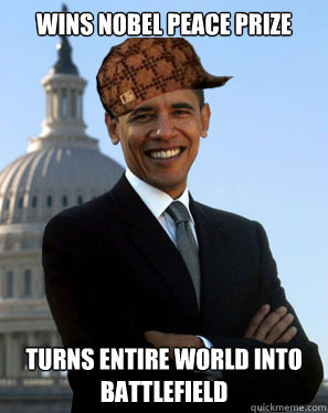 Wins Nobel Peace prize turns entire world into battlefield  Scumbag Obama