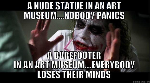 A NUDE STATUE IN AN ART MUSEUM....NOBODY PANICS A BAREFOOTER IN AN ART MUSEUM....EVERYBODY LOSES THEIR MINDS Joker Mind Loss