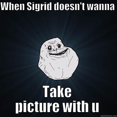 WHEN SIGRID DOESN'T WANNA  TAKE PICTURE WITH U Forever Alone
