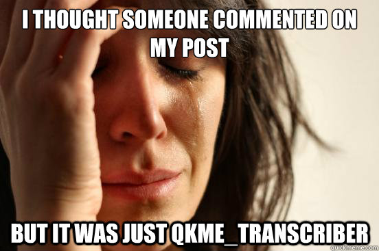 i thought someone commented on my post but it was just qkme_transcriber  First World Problems