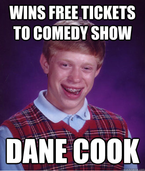 wins free tickets to comedy show dane cook - wins free tickets to comedy show dane cook  Bad Luck Brian