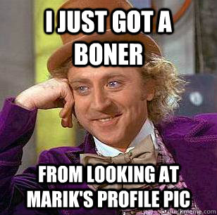 I just got a boner From looking at Marik's profile pic - I just got a boner From looking at Marik's profile pic  Condescending Wonka