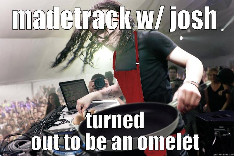 MADETRACK W/ JOSH TURNED OUT TO BE AN OMELET Misc