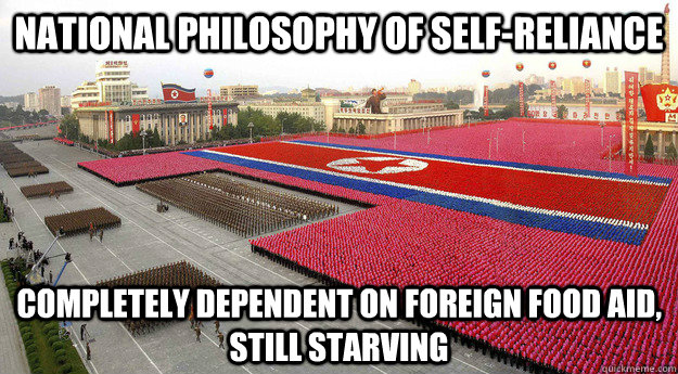 National philosophy of self-reliance completely Dependent on foreign food aid, still starving  North Korea