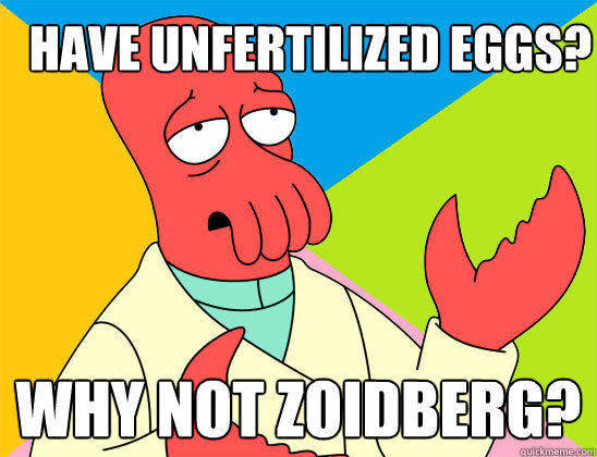 Have Unfertilized Eggs? why not zoidberg?  