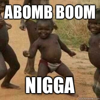 Abomb boom Nigga   Its friday niggas