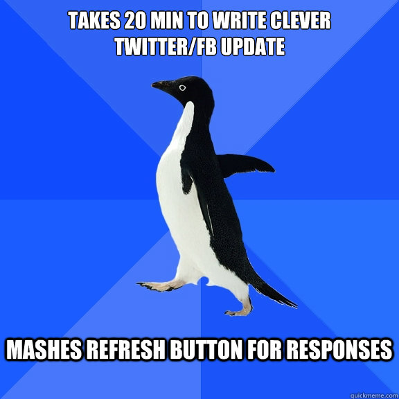 Takes 20 min to write clever 
Twitter/FB Update  mashes refresh button for responses  - Takes 20 min to write clever 
Twitter/FB Update  mashes refresh button for responses   Socially Awkward Penguin