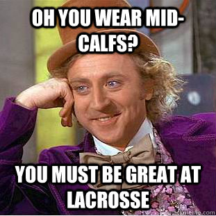 oh you wear mid-calfs? you must be great at lacrosse  Condescending Wonka