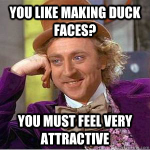You like making Duck Faces? You must feel very attractive   willy wonka