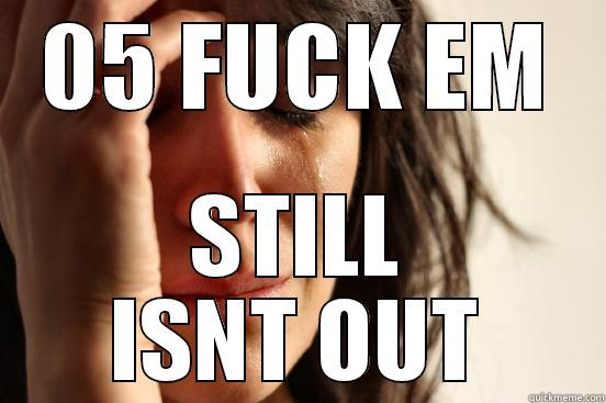 05 FUCK EM STILL ISNT OUT First World Problems