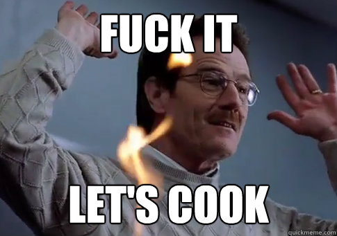 fuck it let's cook  Walter white- Skarner