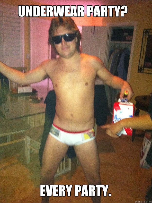 underwear party? every party.  