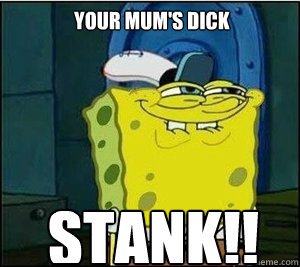  Your mum's dick  STANK!!  Baseball Spongebob