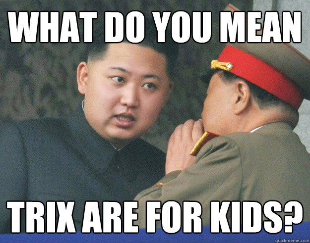 What do you mean Trix are for kids? - What do you mean Trix are for kids?  Hungry Kim Jong Un