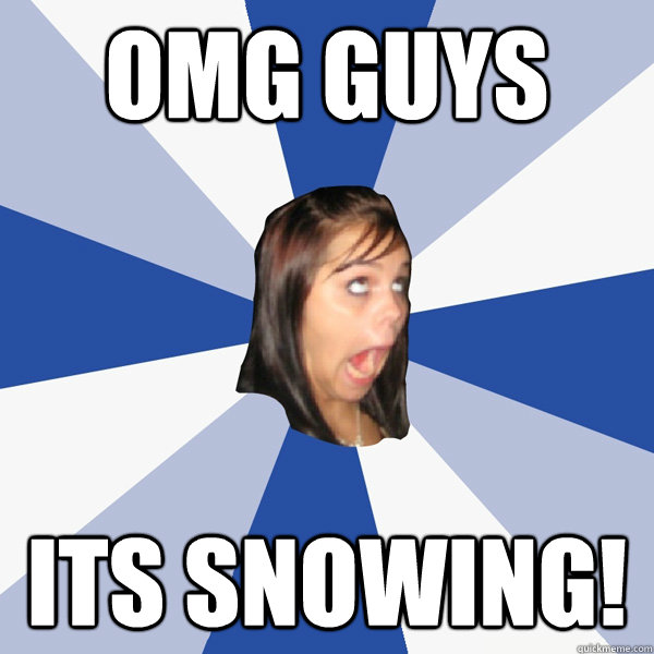 OMG GUYS ITS SNOWING!  Annoying Facebook Girl