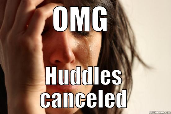 OMG  HUDDLES CANCELED First World Problems