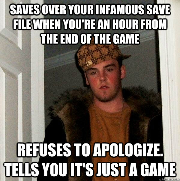 Saves over your Infamous save file when you're an hour from the end of the game Refuses to apologize. Tells you it's just a game - Saves over your Infamous save file when you're an hour from the end of the game Refuses to apologize. Tells you it's just a game  Scumbag Steve