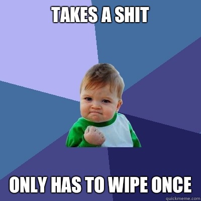 Takes a shit Only has to wipe once  Success Kid