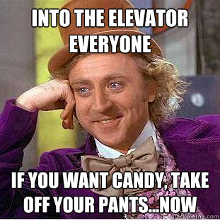 Into the elevator everyone If you want candy, take off your pants...NOW   Creepy Wonka
