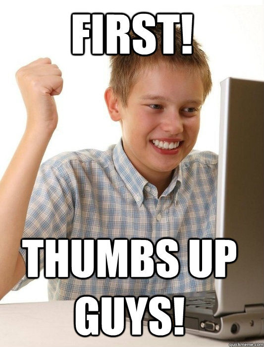 first! Thumbs up guys! - first! Thumbs up guys!  First Day on the Internet Kid