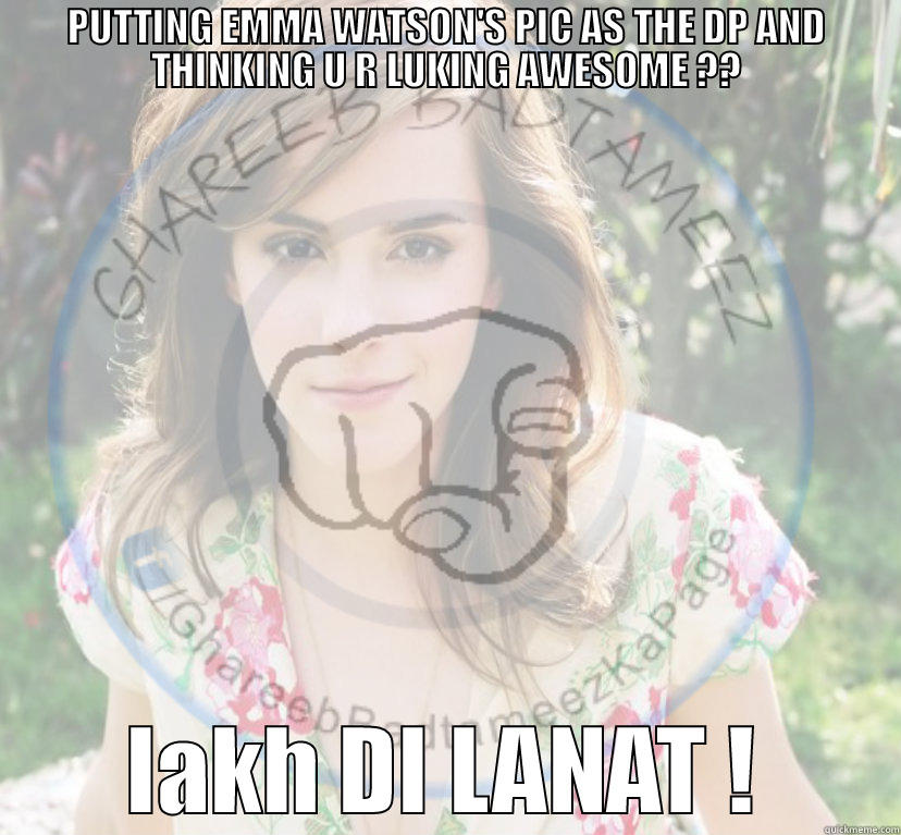 lAKH DI LANAT - PUTTING EMMA WATSON'S PIC AS THE DP AND THINKING U R LUKING AWESOME ?? LAKH DI LANAT ! Misc