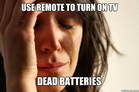 use remote to turn on tv
 dead batteries   First World Problems